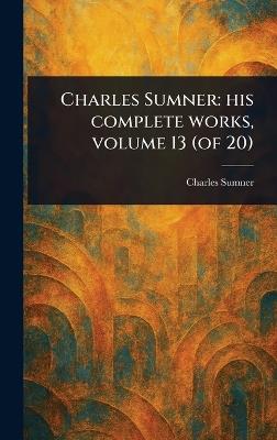 Charles Sumner: His Complete Works, Volume 13 (of 20) - Charles Sumner - cover