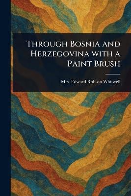 Through Bosnia and Herzegovina With a Paint Brush - Edward Robson Whitwell - cover