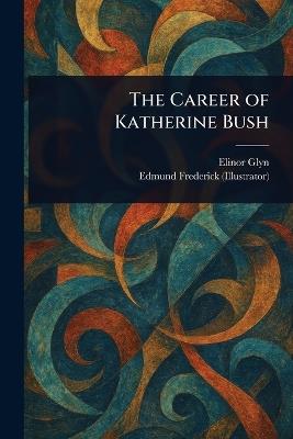 The Career of Katherine Bush - Elinor Glyn,Edmund Frederick - cover