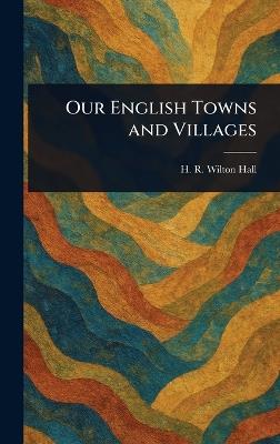 Our English Towns and Villages - H R Wilton Hall - cover