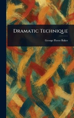 Dramatic Technique - George Pierce Baker - cover