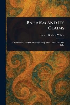Bahaism and Its Claims - Samuel Graham Wilson - cover