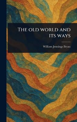 The Old World and Its Ways - William Jennings Bryan - cover