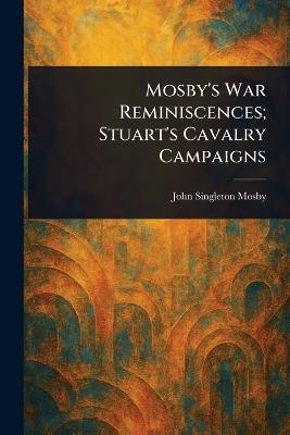 Mosby's War Reminiscences; Stuart's Cavalry Campaigns - John Singleton Mosby - cover