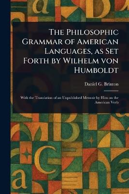 The Philosophic Grammar of American Languages, as Set Forth by Wilhelm Von Humboldt - Daniel G (Daniel Garrison) Brinton - cover