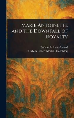 Marie Antoinette and the Downfall of Royalty - Imbert De Saint-Amand,Elizabeth Gilbert Martin - cover