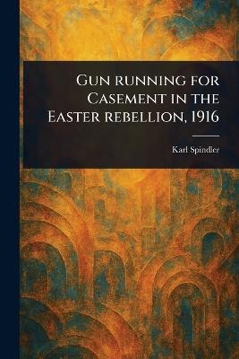 Gun Running for Casement in the Easter Rebellion, 1916 - Karl Spindler - cover