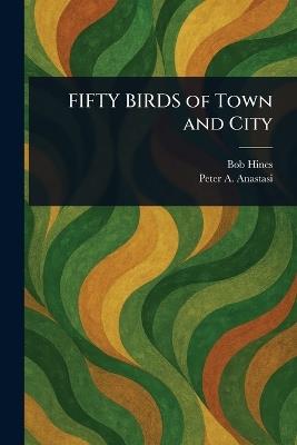 FIFTY BIRDS of Town and City - Bob Hines,Peter A Anastasi - cover