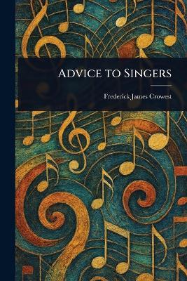 Advice to Singers - Frederick James Crowest - cover