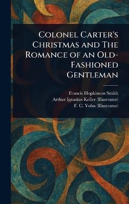 Colonel Carter's Christmas and The Romance of an Old-Fashioned Gentleman - Francis Hopkinson Smith,Arthur Ignatius Keller,F C (Frederick Coffay) Yohn - cover