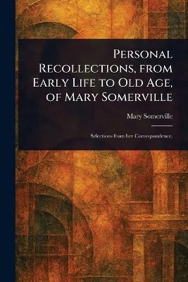 Personal Recollections, From Early Life to Old Age, of Mary Somerville - Mary Somerville - cover