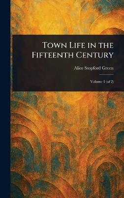 Town Life in the Fifteenth Century - Alice Stopford Green - cover