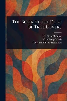 The Book of the Duke of True Lovers - De Pisan Christine,Alice Kemp-Welch,Laurence Binyon - cover