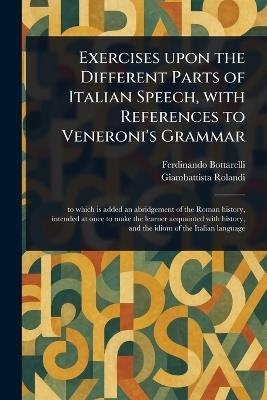 Exercises Upon the Different Parts of Italian Speech, With References to Veneroni's Grammar - Ferdinando Bottarelli,Giambattista Rolandi - cover