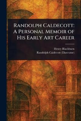 Randolph Caldecott: A Personal Memoir of His Early Art Career - Henry Blackburn,Randolph Caldecott - cover