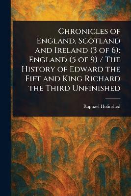 Chronicles of England, Scotland and Ireland (3 of 6): England (5 of 9) / The History of Edward the Fift and King Richard the Third Unfinished - Raphael Holinshed - cover