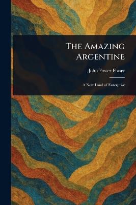 The Amazing Argentine - John Foster Fraser - cover