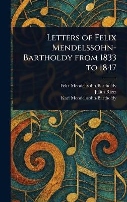 Letters of Felix Mendelssohn-Bartholdy From 1833 to 1847 - Felix Mendelssohn-Bartholdy,Julius Rietz,Karl Mendelssohn-Bartholdy - cover