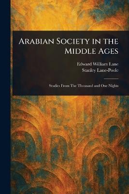 Arabian Society in the Middle Ages - Edward William Lane,Stanley Lane-Poole - cover