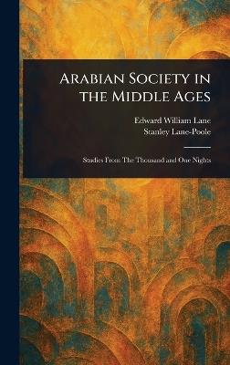 Arabian Society in the Middle Ages - Edward William Lane,Stanley Lane-Poole - cover