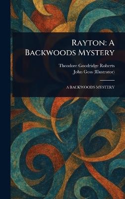 Rayton: A Backwoods Mystery - Theodore Goodridge Roberts,John Goss - cover
