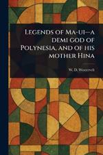 Legends of Ma-ui-a Demi God of Polynesia, and of His Mother Hina
