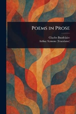 Poems in Prose - Charles Baudelaire,Arthur Symons - cover