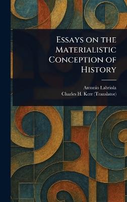 Essays on the Materialistic Conception of History - Antonio Labriola,Charles H Kerr - cover