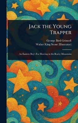Jack the Young Trapper - George Bird Grinnell,Walter King Stone - cover