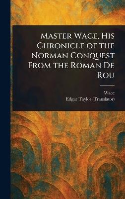 Master Wace, His Chronicle of the Norman Conquest From the Roman De Rou - Wace,Edgar Taylor - cover