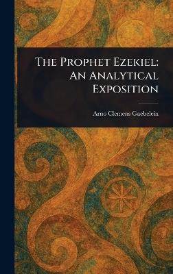 The Prophet Ezekiel: An Analytical Exposition - Arno Clemens Gaebelein - cover