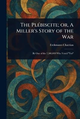 The Plébiscite; or, A Miller's Story of the War - Erckmann-Chatrian - cover