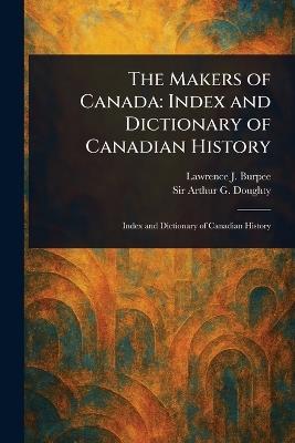 The Makers of Canada: Index and Dictionary of Canadian History - Lawrence J (Lawrence Johnsto Burpee,Arthur G (Arthur George) Doughty - cover