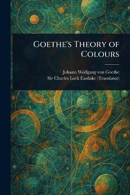 Goethe's Theory of Colours - Johann Wolfgang Von Goethe,Charles Lock Eastlake - cover