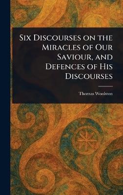 Six Discourses on the Miracles of Our Saviour, and Defences of His Discourses - Thomas Woolston - cover