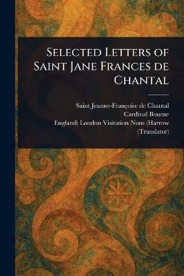 Selected Letters of Saint Jane Frances De Chantal - Jeanne-Françoise de Saint Chantal,Cardinal Bourne,London Engl Visitation Nuns (Harrow - cover