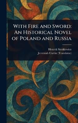 With Fire and Sword: An Historical Novel of Poland and Russia - Henryk Sienkiewicz,Jeremiah Curtin - cover