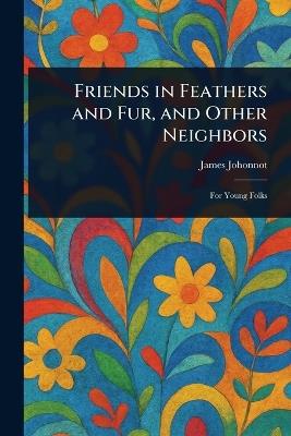 Friends in Feathers and Fur, and Other Neighbors - James Johonnot - cover