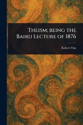 Theism; Being the Baird Lecture of 1876 - Robert Flint - cover