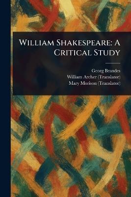 William Shakespeare: A Critical Study - Georg Brandes,William Archer,Mary Morison - cover