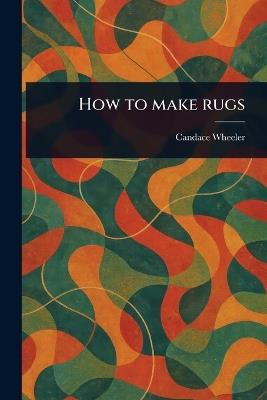 How to Make Rugs - Candace Wheeler - cover
