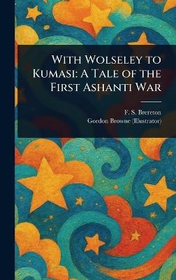 With Wolseley to Kumasi: A Tale of the First Ashanti War - F S (Frederick Sadleir) Brereton,Gordon Browne - cover