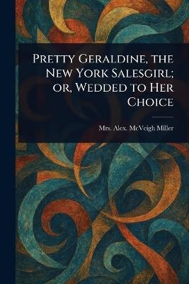 Pretty Geraldine, the New York Salesgirl; or, Wedded to Her Choice - Alex McVeigh Miller - cover