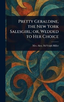 Pretty Geraldine, the New York Salesgirl; or, Wedded to Her Choice - Alex McVeigh Miller - cover
