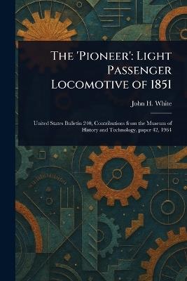 The 'Pioneer': Light Passenger Locomotive of 1851 - John H White - cover