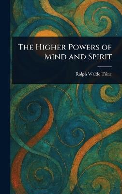The Higher Powers of Mind and Spirit - Ralph Waldo Trine - cover