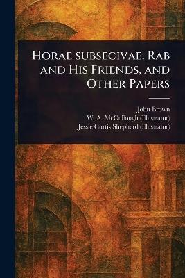 Horae Subsecivae. Rab and His Friends, and Other Papers - John Brown,W A (William a ) McCullough,Jessie Curtis Shepherd - cover