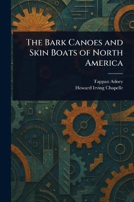 The Bark Canoes and Skin Boats of North America - Tappan Adney,Howard Irving Chapelle - cover