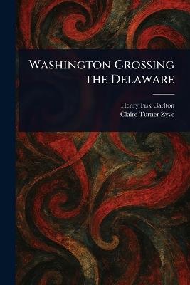 Washington Crossing the Delaware - Henry Fisk Carlton,Claire Turner Zyve - cover