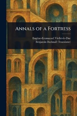 Annals of a Fortress - Eugène-Emmanuel Viollet-Le-Duc,Benjamin Bucknall - cover